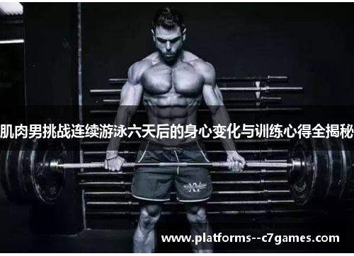 肌肉男挑战连续游泳六天后的身心变化与训练心得全揭秘