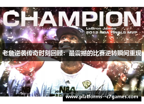 老詹逆袭传奇时刻回顾:最震撼的比赛逆转瞬间重现 老詹逆袭传奇时刻回顾:最震撼的比赛逆转瞬间重现