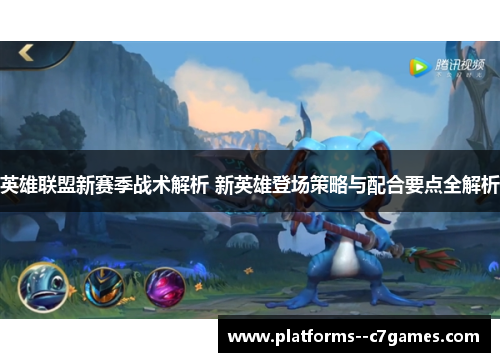 英雄联盟新赛季战术解析 新英雄登场策略与配合要点全解析 英雄联盟新赛季战术解析 新英雄登场策略与配合要点全解析