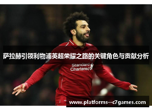萨拉赫引领利物浦英超荣耀之路的关键角色与贡献分析 萨拉赫引领利物浦英超荣耀之路的关键角色与贡献分析