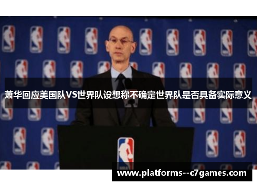 萧华回应美国队VS世界队设想称不确定世界队是否具备实际意义