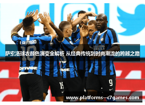 萨索洛球衣颜色演变全解析 从经典传统到时尚潮流的跨越之路 萨索洛球衣颜色演变全解析 从经典传统到时尚潮流的跨越之路