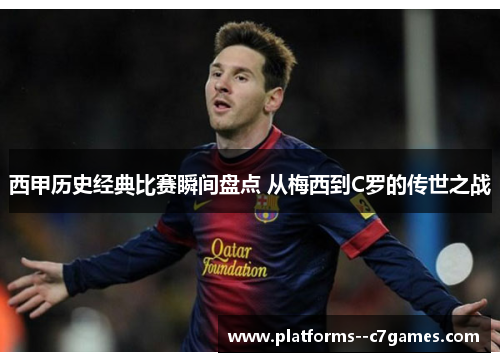 西甲历史经典比赛瞬间盘点 从梅西到C罗的传世之战