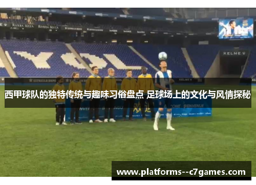 西甲球队的独特传统与趣味习俗盘点 足球场上的文化与风情探秘 西甲球队的独特传统与趣味习俗盘点 足球场上的文化与风情探秘