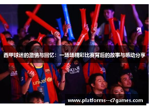 西甲球迷的激情与回忆：一场场精彩比赛背后的故事与感动分享