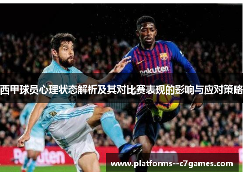 西甲球员心理状态解析及其对比赛表现的影响与应对策略 西甲球员心理状态解析及其对比赛表现的影响与应对策略