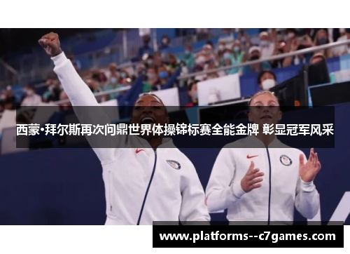 西蒙·拜尔斯再次问鼎世界体操锦标赛全能金牌 彰显冠军风采 西蒙·拜尔斯再次问鼎世界体操锦标赛全能金牌 彰显冠军风采