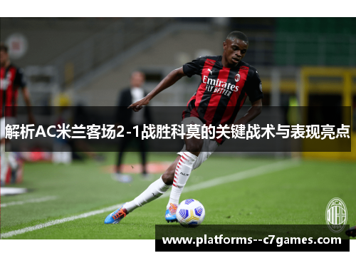 解析AC米兰客场2-1战胜科莫的关键战术与表现亮点 解析AC米兰客场2-1战胜科莫的关键战术与表现亮点