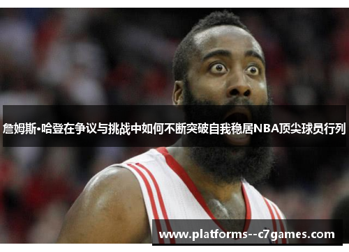 詹姆斯·哈登在争议与挑战中如何不断突破自我稳居NBA顶尖球员行列