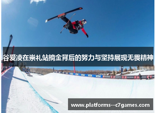 谷爱凌在崇礼站摘金背后的努力与坚持展现无畏精神 谷爱凌在崇礼站摘金背后的努力与坚持展现无畏精神