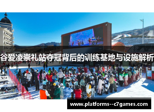 谷爱凌崇礼站夺冠背后的训练基地与设施解析 谷爱凌崇礼站夺冠背后的训练基地与设施解析