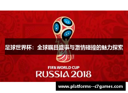 足球世界杯:全球瞩目盛事与激情碰撞的魅力探索 足球世界杯:全球瞩目盛事与激情碰撞的魅力探索
