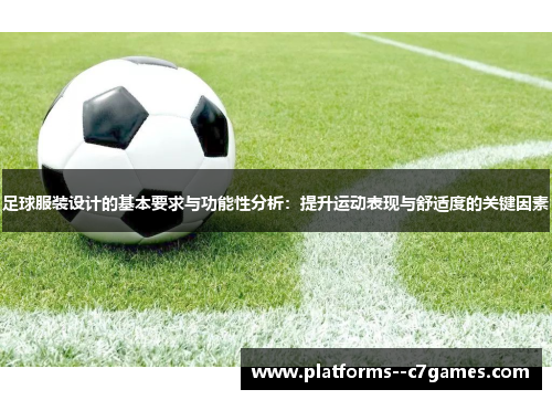 足球服装设计的基本要求与功能性分析:提升运动表现与舒适度的关键因素 足球服装设计的基本要求与功能性分析:提升运动表现与舒适度的关键因素