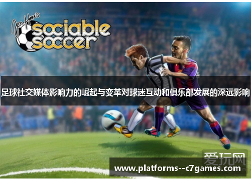 足球社交媒体影响力的崛起与变革对球迷互动和俱乐部发展的深远影响