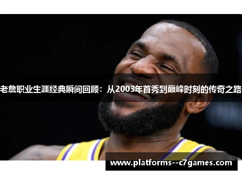 老詹职业生涯经典瞬间回顾:从2003年首秀到巅峰时刻的传奇之路 老詹职业生涯经典瞬间回顾:从2003年首秀到巅峰时刻的传奇之路