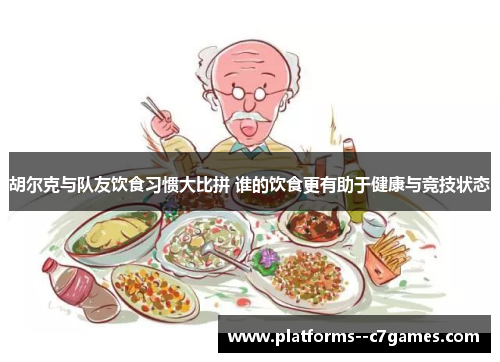 胡尔克与队友饮食习惯大比拼 谁的饮食更有助于健康与竞技状态 胡尔克与队友饮食习惯大比拼 谁的饮食更有助于健康与竞技状态