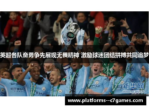 英超各队奋勇争先展现无畏精神 激励球迷团结拼搏共同追梦