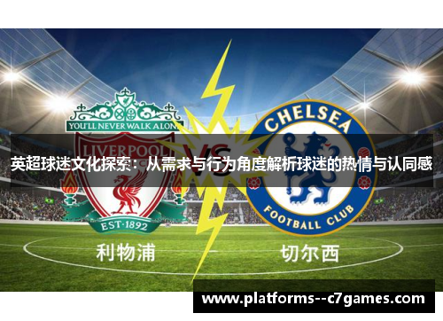 英超球迷文化探索:从需求与行为角度解析球迷的热情与认同感 英超球迷文化探索:从需求与行为角度解析球迷的热情与认同感