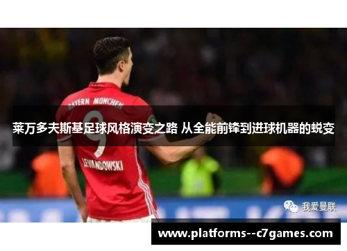 莱万多夫斯基足球风格演变之路 从全能前锋到进球机器的蜕变