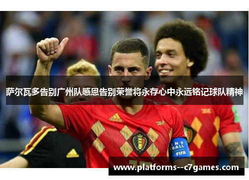 萨尔瓦多告别广州队感恩告别荣誉将永存心中永远铭记球队精神 萨尔瓦多告别广州队感恩告别荣誉将永存心中永远铭记球队精神