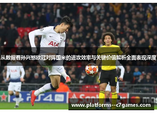 从数据看孙兴慜欧冠对阵国米的进攻效率与关键价值解析全面表现深度 从数据看孙兴慜欧冠对阵国米的进攻效率与关键价值解析全面表现深度