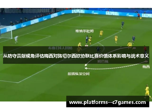 从防守贡献视角评估梅西对阵切尔西欧协联比赛价值体系影响与战术意义