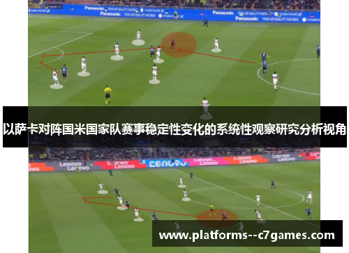 以萨卡对阵国米国家队赛事稳定性变化的系统性观察研究分析视角