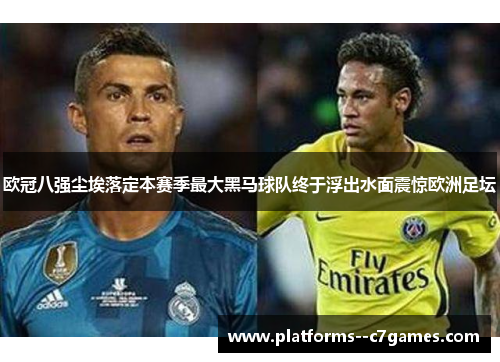 欧冠八强尘埃落定本赛季最大黑马球队终于浮出水面震惊欧洲足坛
