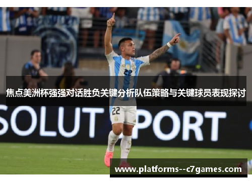 焦点美洲杯强强对话胜负关键分析队伍策略与关键球员表现探讨