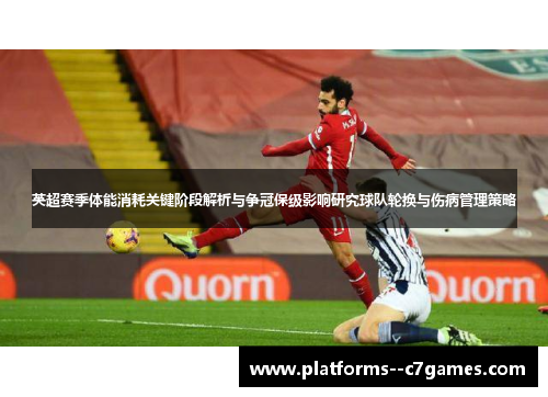 英超赛季体能消耗关键阶段解析与争冠保级影响研究球队轮换与伤病管理策略
