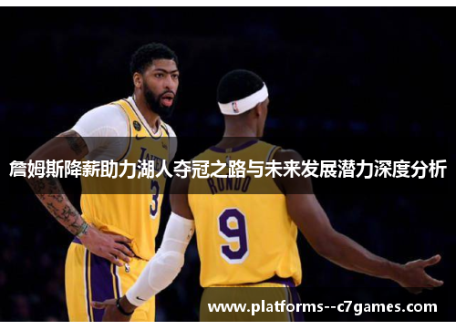 詹姆斯降薪助力湖人夺冠之路与未来发展潜力深度分析