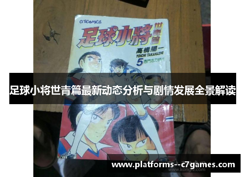 足球小将世青篇最新动态分析与剧情发展全景解读