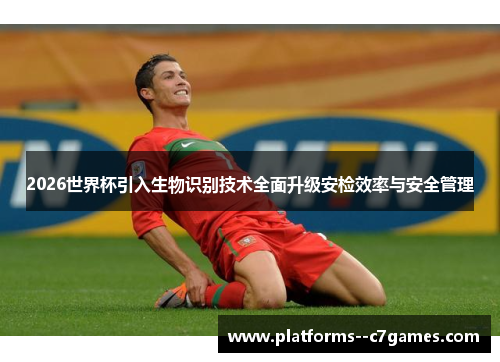 2026世界杯引入生物识别技术全面升级安检效率与安全管理