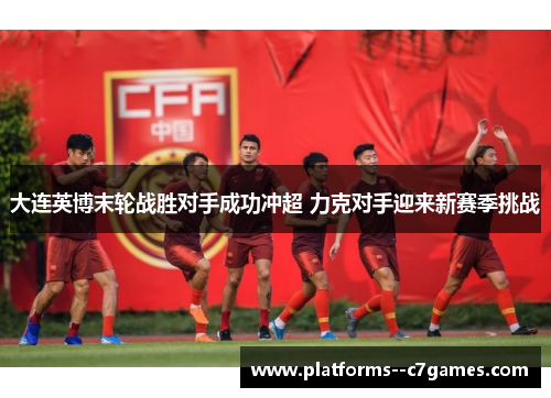 大连英博末轮战胜对手成功冲超 力克对手迎来新赛季挑战