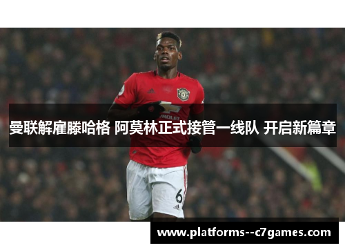 曼联解雇滕哈格 阿莫林正式接管一线队 开启新篇章