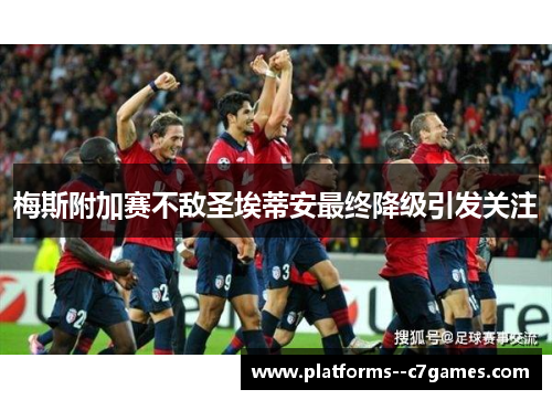 梅斯附加赛不敌圣埃蒂安最终降级引发关注 梅斯附加赛不敌圣埃蒂安最终降级引发关注