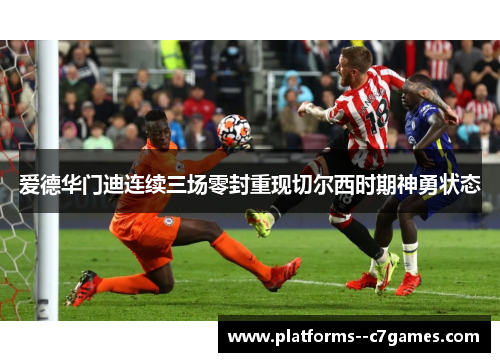 爱德华门迪连续三场零封重现切尔西时期神勇状态 爱德华门迪连续三场零封重现切尔西时期神勇状态