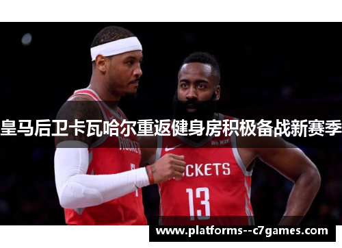 皇马后卫卡瓦哈尔重返健身房积极备战新赛季