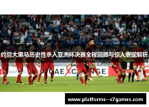 约旦大黑马历史性杀入亚洲杯决赛全程回顾与惊人表现解析 约旦大黑马历史性杀入亚洲杯决赛全程回顾与惊人表现解析