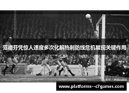 范德芬凭惊人速度多次化解热刺防线危机展现关键作用