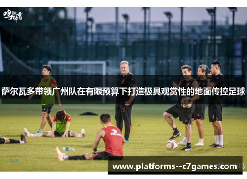 萨尔瓦多带领广州队在有限预算下打造极具观赏性的地面传控足球