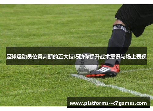 足球运动员位置判断的五大技巧助你提升战术意识与场上表现