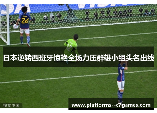 日本逆转西班牙惊艳全场力压群雄小组头名出线 日本逆转西班牙惊艳全场力压群雄小组头名出线