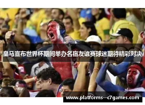 皇马宣布世界杯期间举办名宿友谊赛球迷期待精彩对决 皇马宣布世界杯期间举办名宿友谊赛球迷期待精彩对决