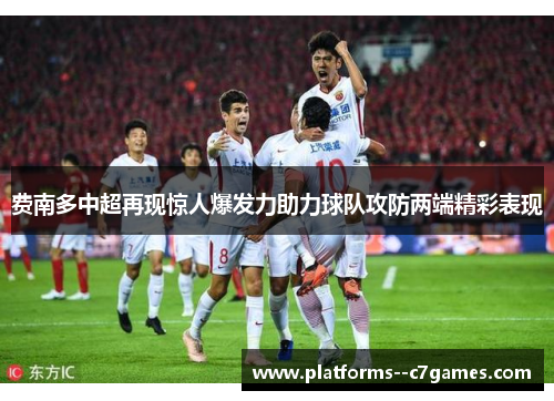 费南多中超再现惊人爆发力助力球队攻防两端精彩表现 费南多中超再现惊人爆发力助力球队攻防两端精彩表现
