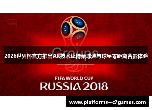 2026世界杯官方推出AR技术让持票球迷与球星零距离合影体验 2026世界杯官方推出AR技术让持票球迷与球星零距离合影体验
