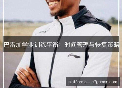 巴雷加学业训练平衡：时间管理与恢复策略